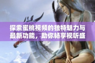 探索蜜桃视频的独特魅力与最新功能，助你畅享视听盛宴