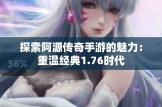探索阿源传奇手游的魅力：重温经典1.76时代