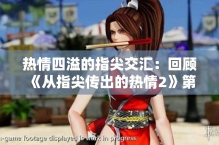 热情四溢的指尖交汇：回顾《从指尖传出的热情2》第一季精彩瞬间