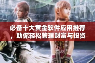 必备十大黄金软件应用推荐，助你轻松管理财富与投资