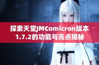 探索天堂JMComicron版本1.7.2的功能与亮点揭秘