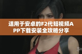适用于安卓的F2代短视频APP下载安装全攻略分享
