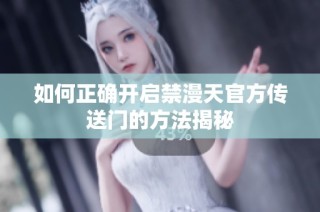 如何正确开启禁漫天官方传送门的方法揭秘