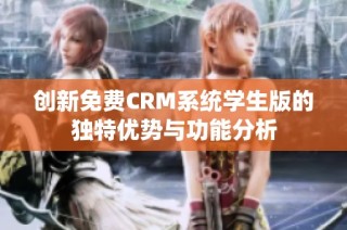 创新免费CRM系统学生版的独特优势与功能分析