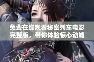 免费在线观看秘密列车电影完整版，带你体验惊心动魄的旅程