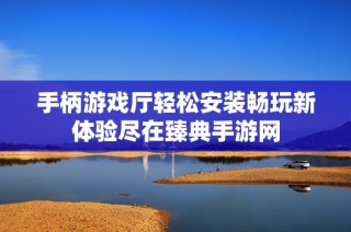 手柄游戏厅轻松安装畅玩新体验尽在臻典手游网