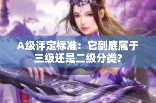 A级评定标准：它到底属于三级还是二级分类？