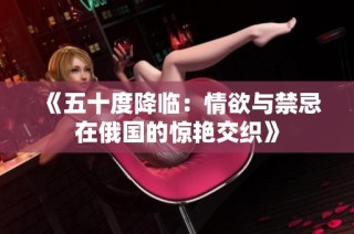 《五十度降临：情欲与禁忌在俄国的惊艳交织》