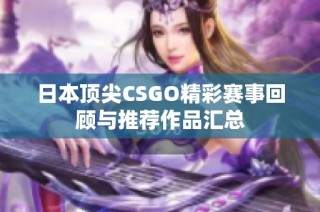 日本顶尖CSGO精彩赛事回顾与推荐作品汇总