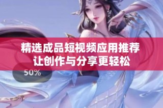 精选成品短视频应用推荐 让创作与分享更轻松