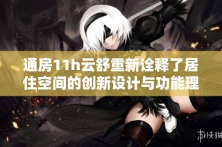 通房11h云舒重新诠释了居住空间的创新设计与功能理念