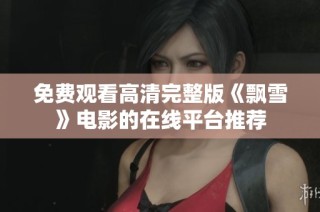 免费观看高清完整版《飘雪》电影的在线平台推荐