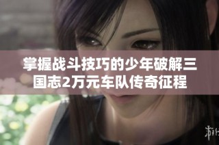 掌握战斗技巧的少年破解三国志2万元车队传奇征程