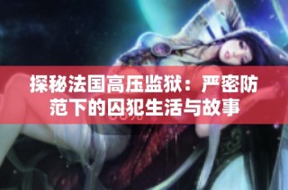 探秘法国高压监狱：严密防范下的囚犯生活与故事