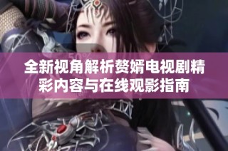 全新视角解析赘婿电视剧精彩内容与在线观影指南