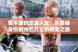 假千金的逆袭人生：从隐秘身份到光芒万丈的蜕变之旅