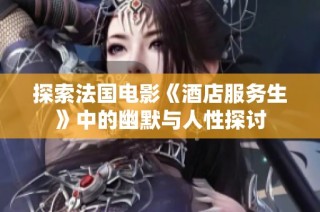 探索法国电影《酒店服务生》中的幽默与人性探讨