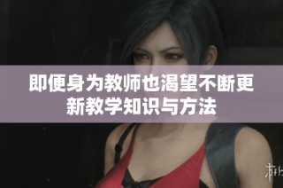 即便身为教师也渴望不断更新教学知识与方法