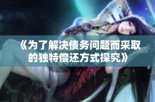 《为了解决债务问题而采取的独特偿还方式探究》