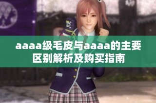 aaaa级毛皮与aaaa的主要区别解析及购买指南