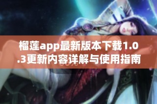 榴莲app最新版本下载1.0.3更新内容详解与使用指南