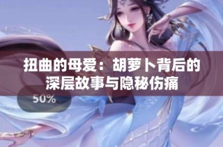 扭曲的母爱：胡萝卜背后的深层故事与隐秘伤痛