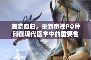 潮流回归，重新审视PO骨科在现代医学中的重要性