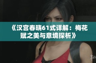 《汉宫春晓61式详解：梅花赋之美与意境探析》