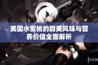 美国水蜜桃的甜美风味与营养价值全面解析