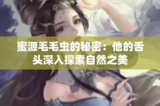 蜜源毛毛虫的秘密：他的舌头深入探索自然之美