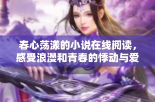 春心荡漾的小说在线阅读，感受浪漫和青春的悸动与爱恋