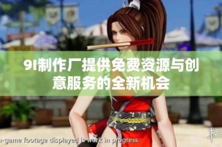 9I制作厂提供免费资源与创意服务的全新机会