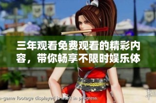 三年观看免费观看的精彩内容，带你畅享不限时娱乐体验