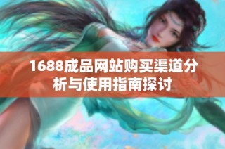 1688成品网站购买渠道分析与使用指南探讨