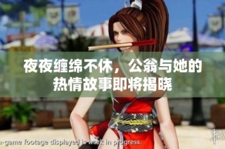 夜夜缠绵不休，公翁与她的热情故事即将揭晓