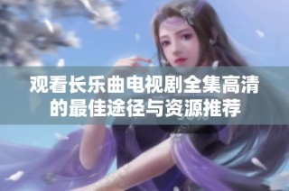 观看长乐曲电视剧全集高清的最佳途径与资源推荐