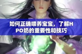 如何正确喂养宝宝，了解HPO奶的重要性和技巧