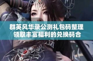 群英风华录公测礼包码整理 领取丰富福利的兑换码合集分享