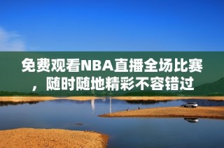 免费观看NBA直播全场比赛，随时随地精彩不容错过