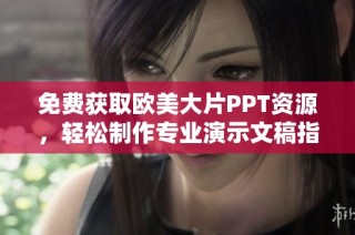 免费获取欧美大片PPT资源，轻松制作专业演示文稿指南