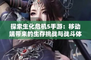 探索生化危机5手游：移动端带来的生存挑战与战斗体验
