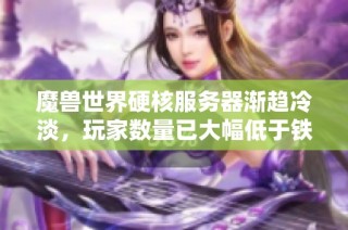 魔兽世界硬核服务器渐趋冷淡，玩家数量已大幅低于铁血服