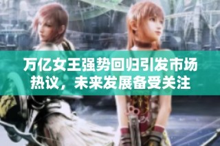 万亿女王强势回归引发市场热议，未来发展备受关注
