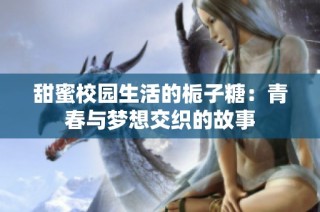 甜蜜校园生活的栀子糖：青春与梦想交织的故事