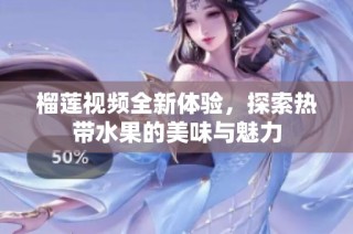 榴莲视频全新体验，探索热带水果的美味与魅力