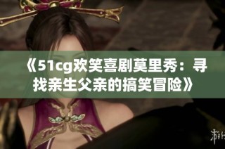 《51cg欢笑喜剧莫里秀：寻找亲生父亲的搞笑冒险》