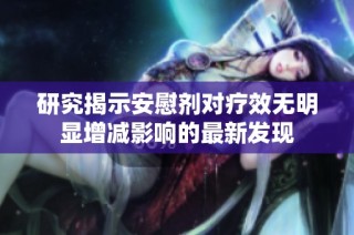 研究揭示安慰剂对疗效无明显增减影响的最新发现