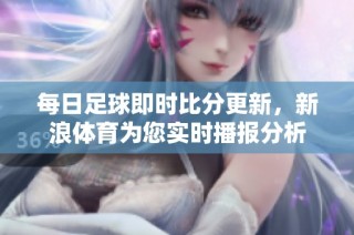 每日足球即时比分更新，新浪体育为您实时播报分析