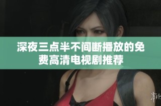 深夜三点半不间断播放的免费高清电视剧推荐