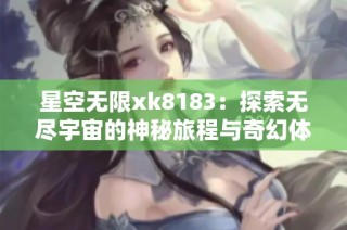 星空无限xk8183：探索无尽宇宙的神秘旅程与奇幻体验